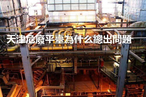 天津危廢平臺為什么總出問題環(huán)境衛(wèi)士：如何有效處理危險廢棄物？